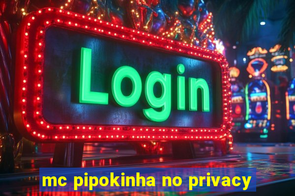 mc pipokinha no privacy